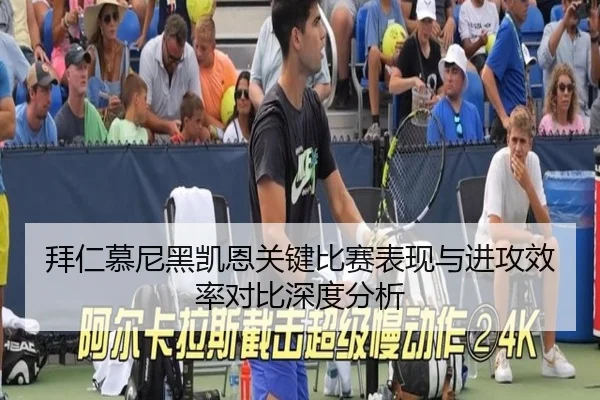 拜仁慕尼黑凯恩关键比赛表现与进攻效率对比深度分析