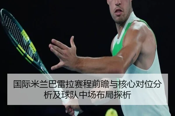 国际米兰巴雷拉赛程前瞻与核心对位分析及球队中场布局探析