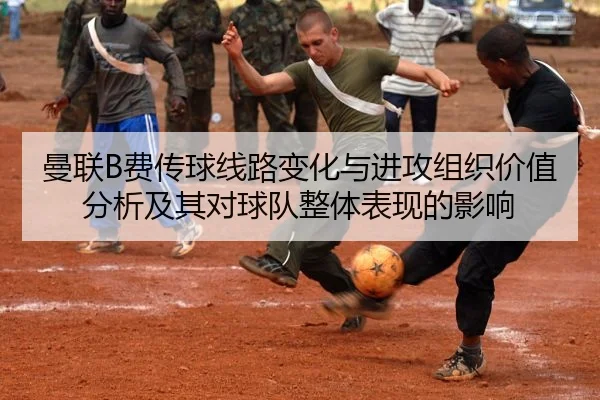 曼联B费传球线路变化与进攻组织价值分析及其对球队整体表现的影响
