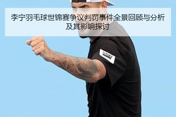 李宁羽毛球世锦赛争议判罚事件全景回顾与分析及其影响探讨
