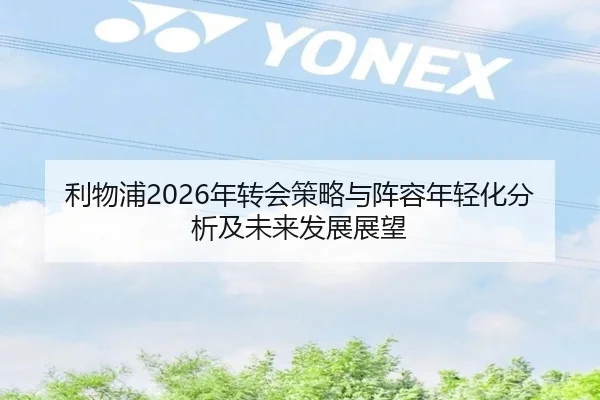 利物浦2026年转会策略与阵容年轻化分析及未来发展展望