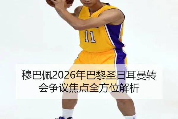 穆巴佩2026年巴黎圣日耳曼转会争议焦点全方位解析