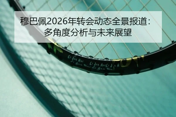 穆巴佩2026年转会动态全景报道：多角度分析与未来展望