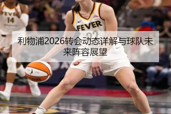 利物浦2026转会动态详解与球队未来阵容展望