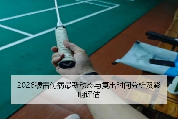 2026穆雷伤病最新动态与复出时间分析及影响评估
