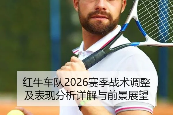 红牛车队2026赛季战术调整及表现分析详解与前景展望