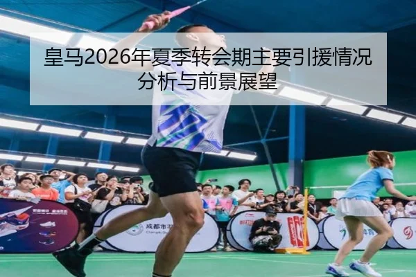 皇马2026年夏季转会期主要引援情况分析与前景展望