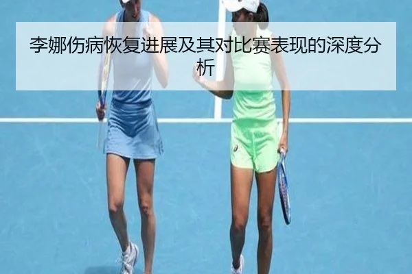 李娜伤病恢复进展及其对比赛表现的深度分析