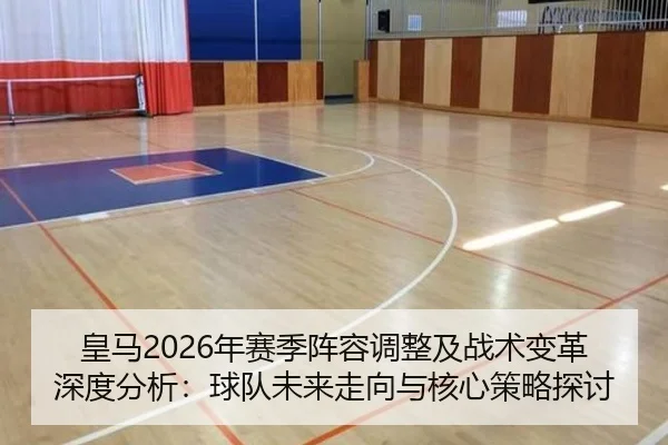 皇马2026年赛季阵容调整及战术变革深度分析：球队未来走向与核心策略探讨