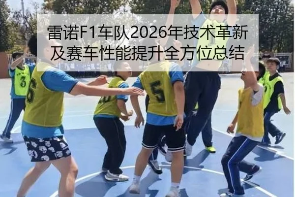 雷诺F1车队2026年技术革新及赛车性能提升全方位总结