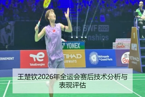 王楚钦2026年全运会赛后技术分析与表现评估